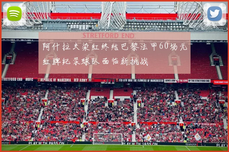 阿什拉夫染红终结巴黎法甲60场无红牌纪录球队面临新挑战